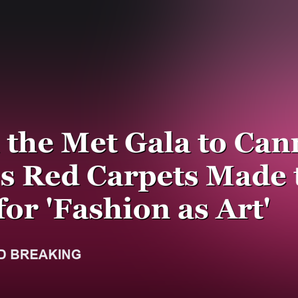 From the Met Gala to Cannes: 2026's Red Carpets Made the Case for 'Fashion as Art'